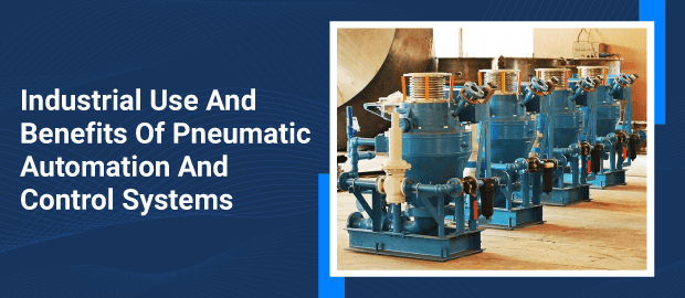 Industrial Use And Benefits Of Pneumatic Automation And Control Systems